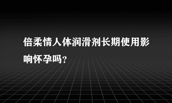 倍柔情人体润滑剂长期使用影响怀孕吗？