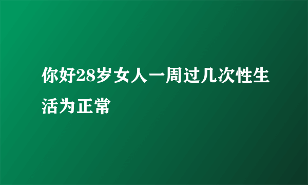 你好28岁女人一周过几次性生活为正常