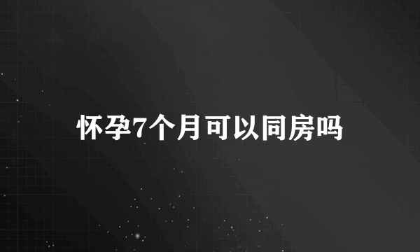 怀孕7个月可以同房吗