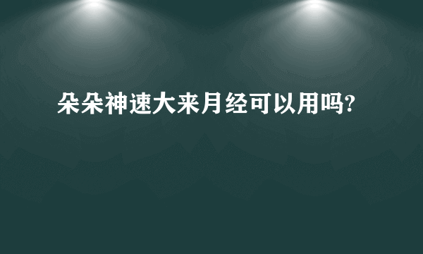 朵朵神速大来月经可以用吗?