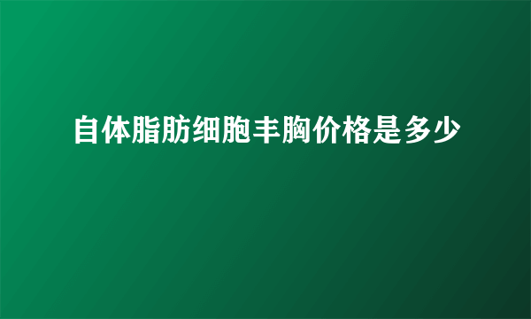 自体脂肪细胞丰胸价格是多少