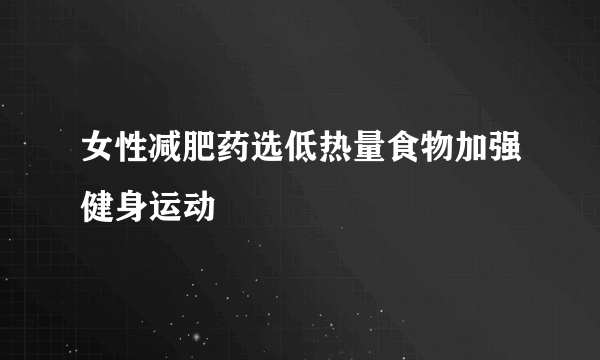 女性减肥药选低热量食物加强健身运动