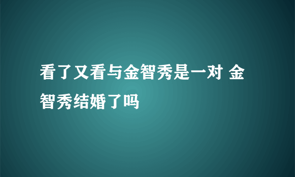 看了又看与金智秀是一对 金智秀结婚了吗