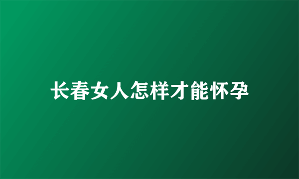 长春女人怎样才能怀孕