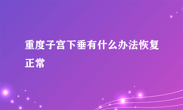 重度子宫下垂有什么办法恢复正常