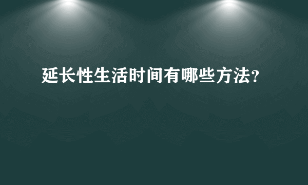 延长性生活时间有哪些方法？