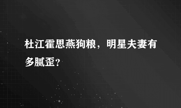 杜江霍思燕狗粮，明星夫妻有多腻歪？