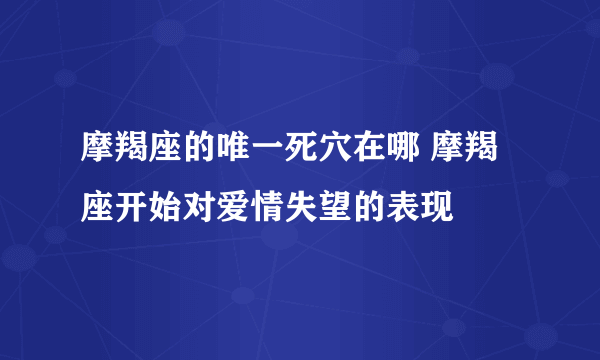 摩羯座的唯一死穴在哪 摩羯座开始对爱情失望的表现