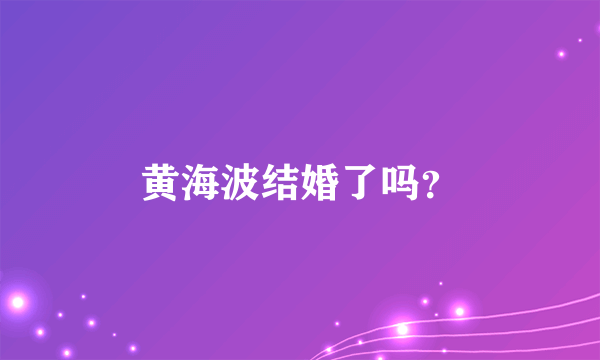 黄海波结婚了吗？