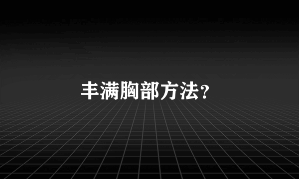 丰满胸部方法？