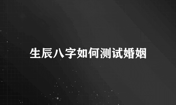 生辰八字如何测试婚姻