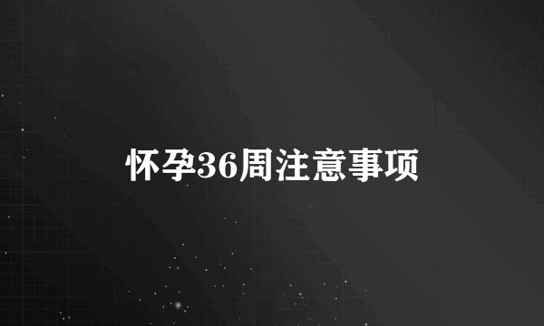 怀孕36周注意事项