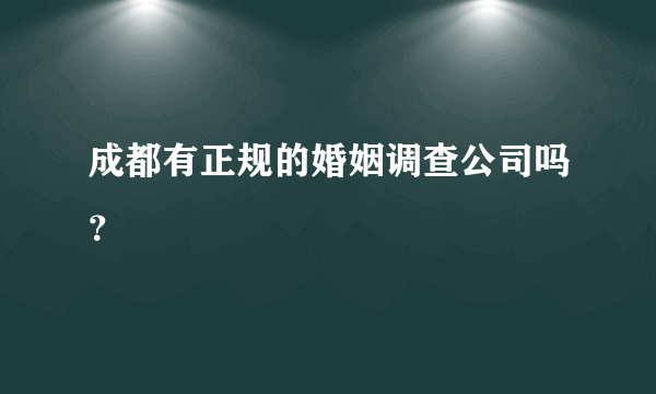 成都有正规的婚姻调查公司吗？