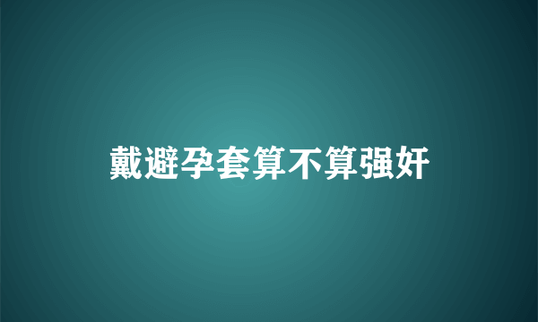 戴避孕套算不算强奸