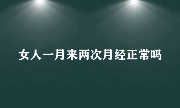 女人一月来两次月经正常吗