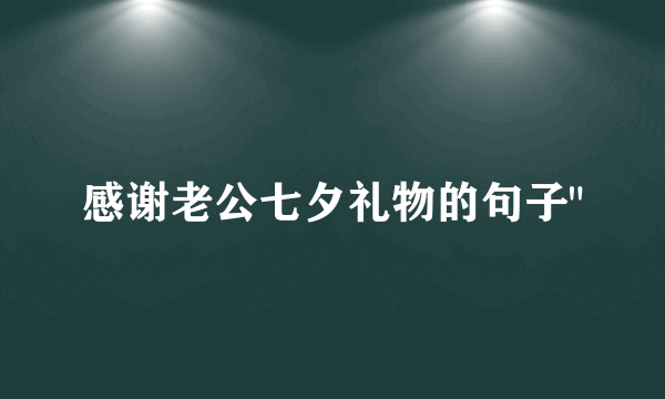 感谢老公七夕礼物的句子