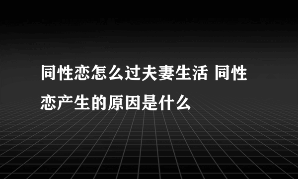 同性恋怎么过夫妻生活 同性恋产生的原因是什么