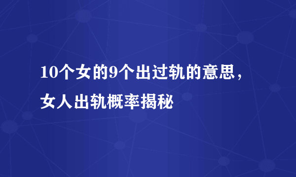 10个女的9个出过轨的意思，女人出轨概率揭秘