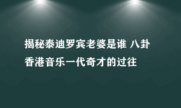 揭秘泰迪罗宾老婆是谁 八卦香港音乐一代奇才的过往