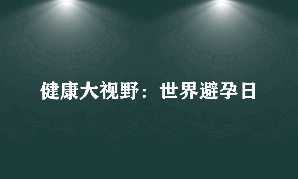 健康大视野：世界避孕日