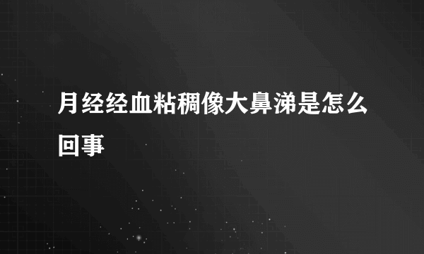 月经经血粘稠像大鼻涕是怎么回事