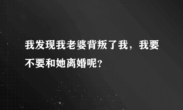 我发现我老婆背叛了我，我要不要和她离婚呢？