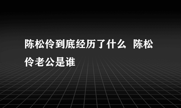 陈松伶到底经历了什么  陈松伶老公是谁