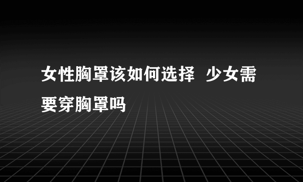 女性胸罩该如何选择  少女需要穿胸罩吗