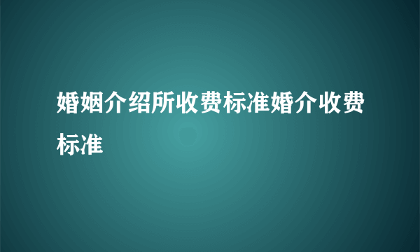 婚姻介绍所收费标准婚介收费标准