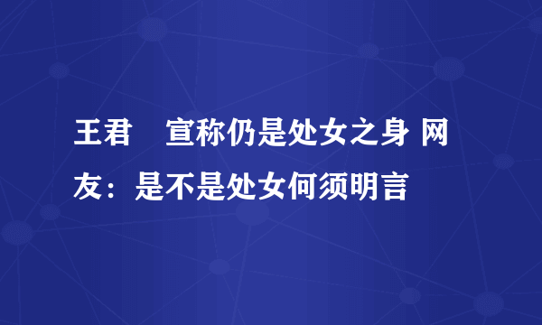 王君韾宣称仍是处女之身 网友：是不是处女何须明言