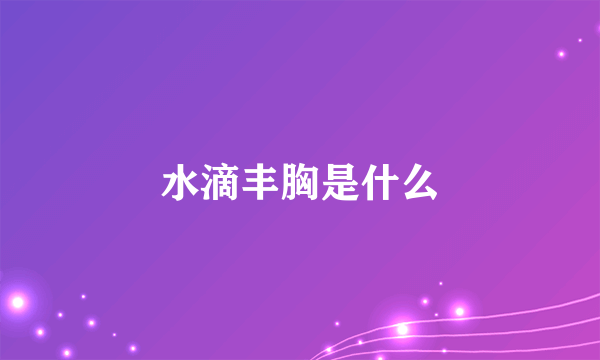 水滴丰胸是什么