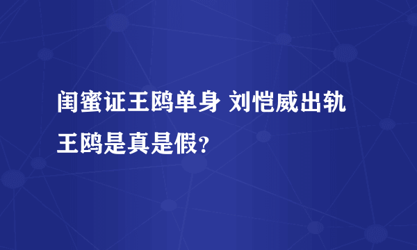 闺蜜证王鸥单身 刘恺威出轨王鸥是真是假？