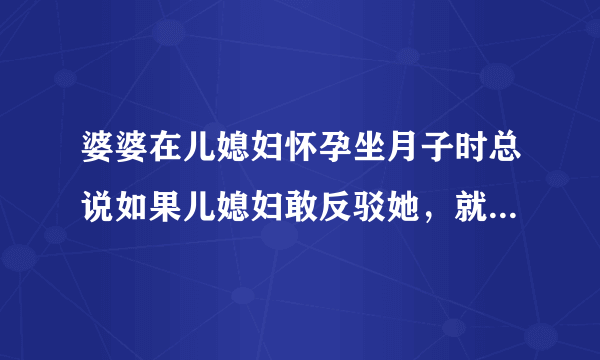 婆婆在儿媳妇怀孕坐月子时总说如果儿媳妇敢反驳她，就让儿子打她耳光，怎么办？