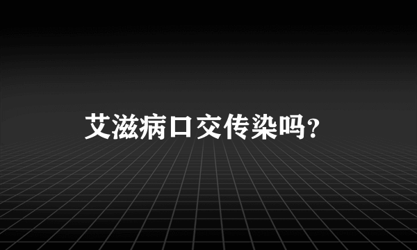 艾滋病口交传染吗？