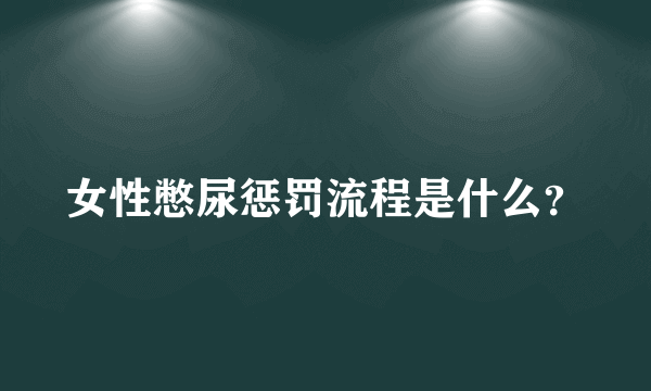 女性憋尿惩罚流程是什么？