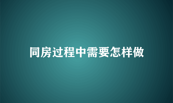 同房过程中需要怎样做