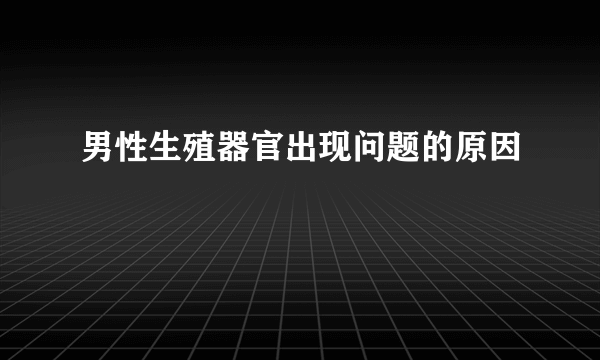 男性生殖器官出现问题的原因