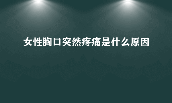 女性胸口突然疼痛是什么原因