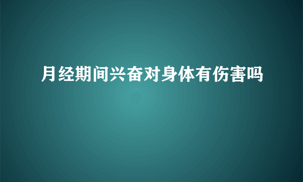 月经期间兴奋对身体有伤害吗