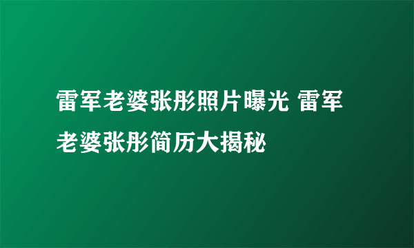 雷军老婆张彤照片曝光 雷军老婆张彤简历大揭秘