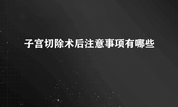 子宫切除术后注意事项有哪些