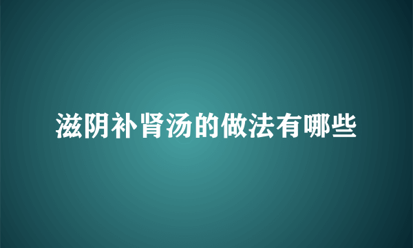 滋阴补肾汤的做法有哪些