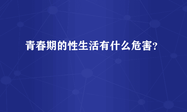 青春期的性生活有什么危害？