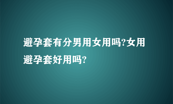 避孕套有分男用女用吗?女用避孕套好用吗?