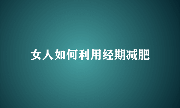 女人如何利用经期减肥