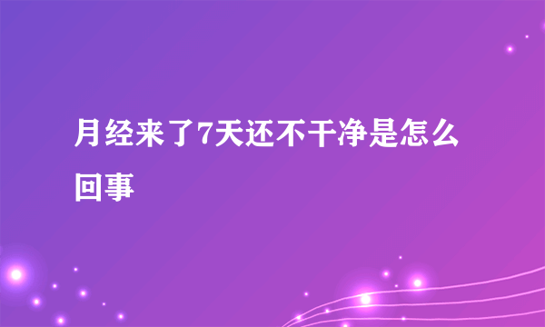 月经来了7天还不干净是怎么回事