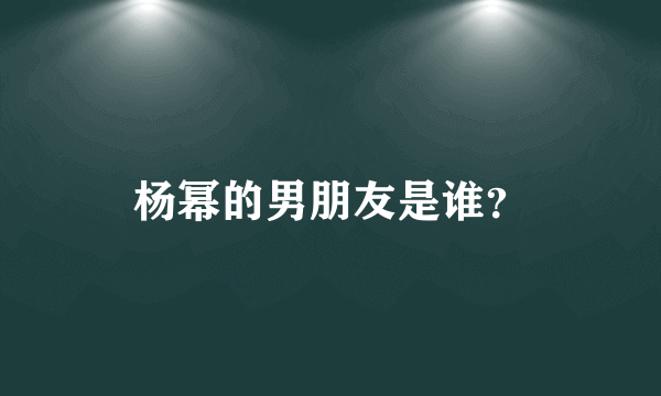 杨幂的男朋友是谁？