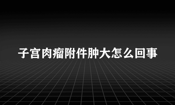 子宫肉瘤附件肿大怎么回事