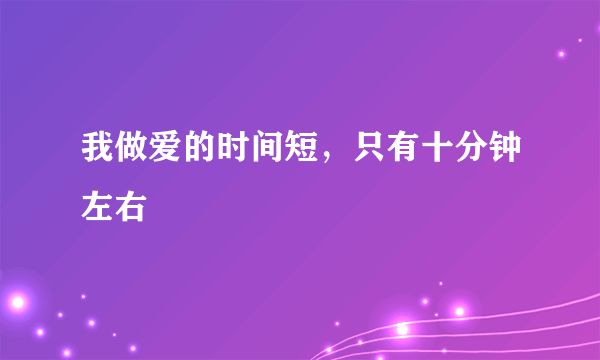 我做爱的时间短，只有十分钟左右