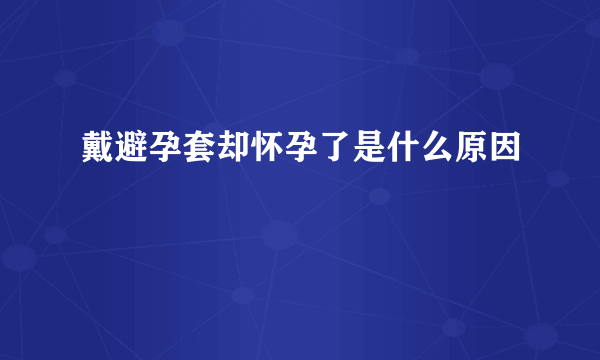 戴避孕套却怀孕了是什么原因